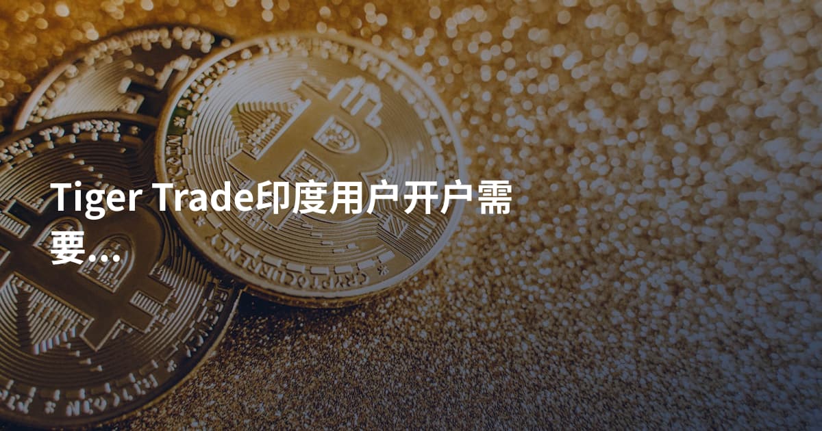 Tiger Trade印度用户开户需要什么