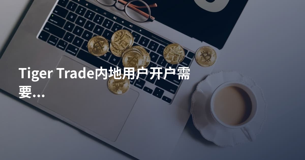 Tiger Trade内地用户开户需要什么