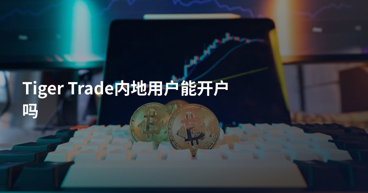 Tiger Trade内地用户能开户吗