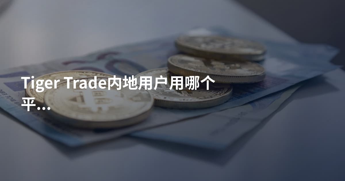 Tiger Trade内地用户用哪个平台