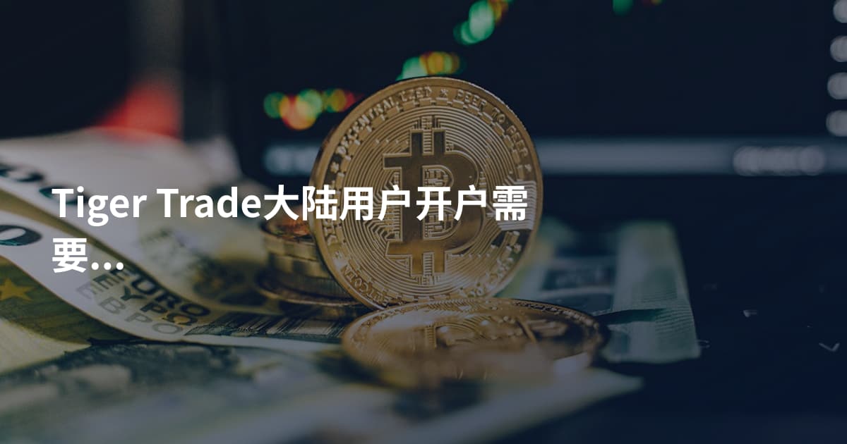 Tiger Trade大陆用户开户需要什么