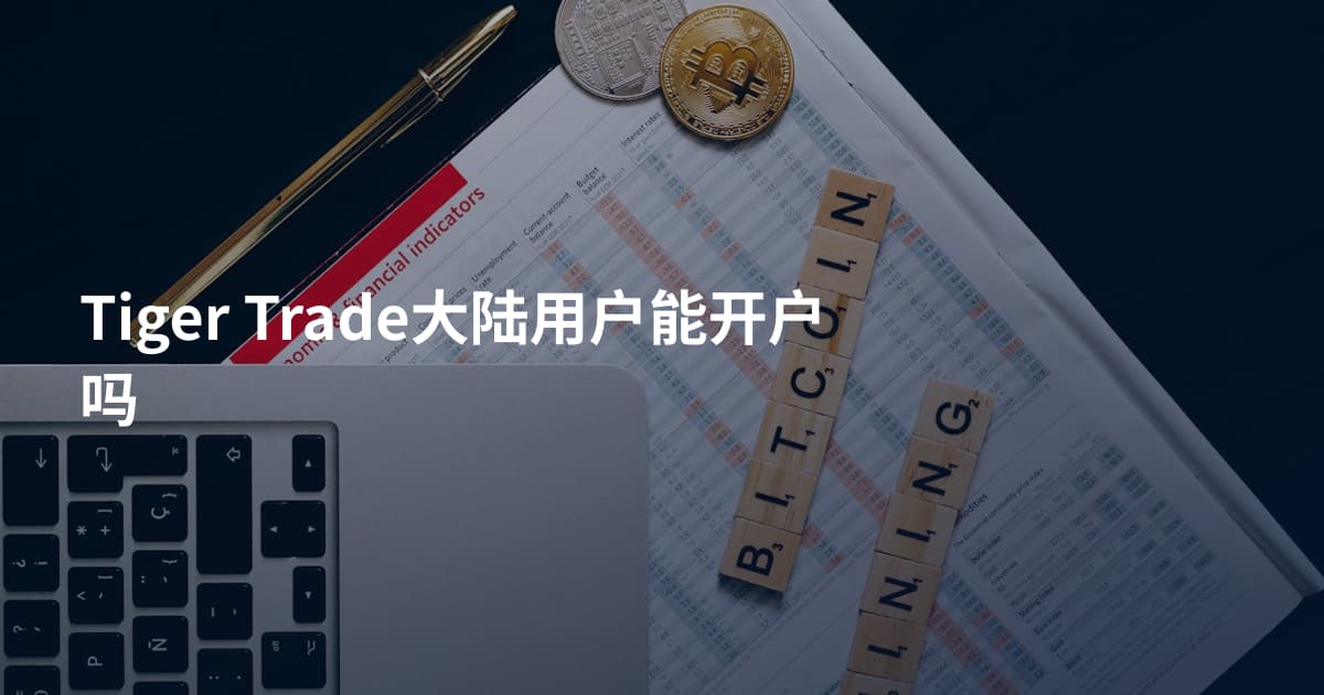 Tiger Trade大陆用户能开户吗