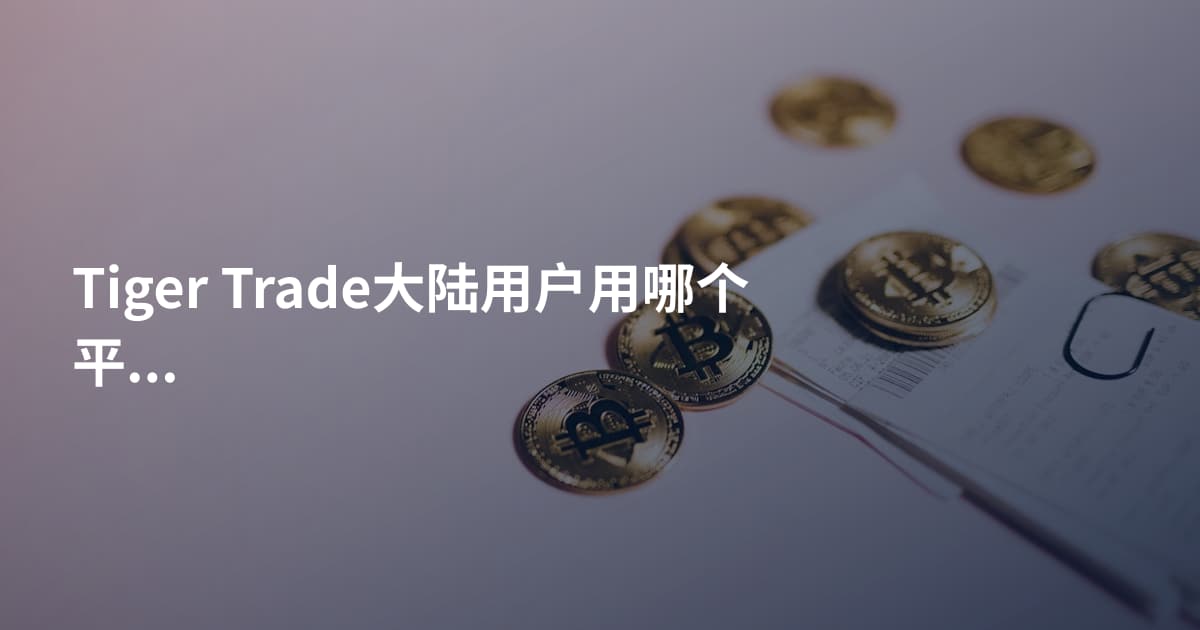 Tiger Trade大陆用户用哪个平台