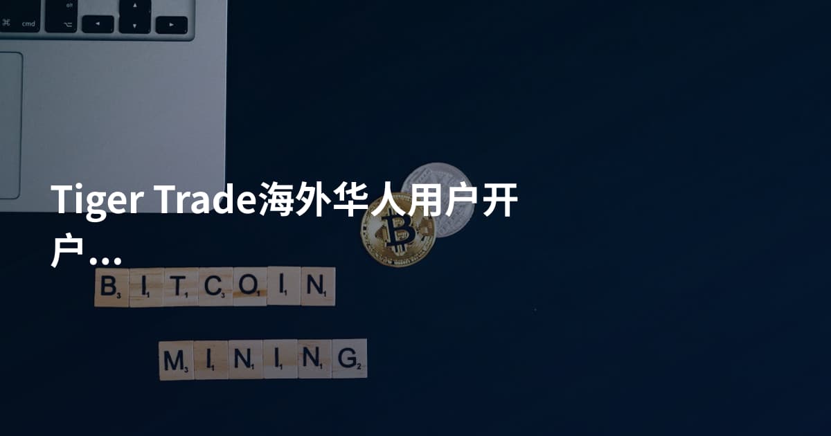 Tiger Trade海外华人用户开户条件