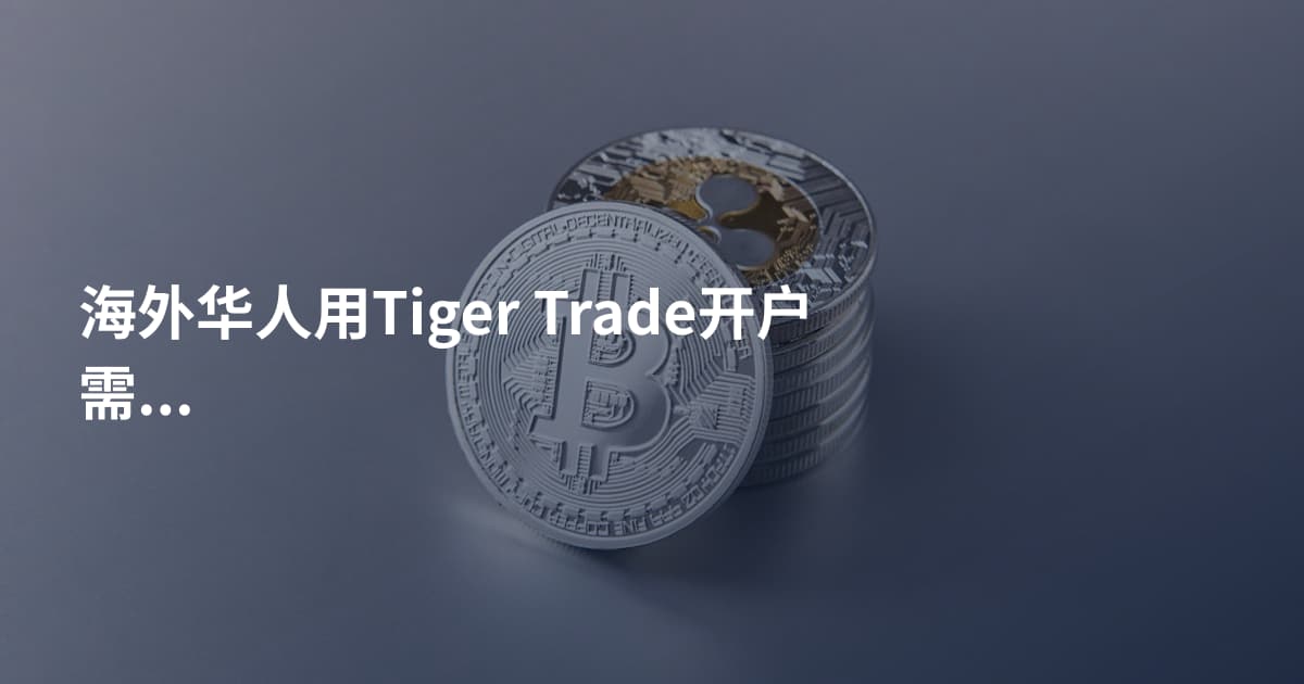 海外华人用Tiger Trade开户需要什么