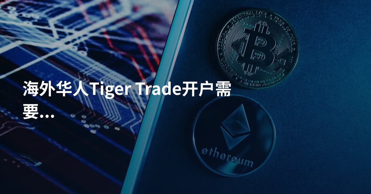 海外华人Tiger Trade开户需要什么