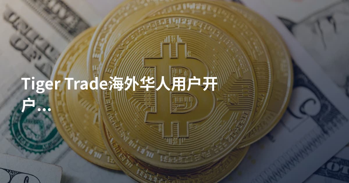 Tiger Trade海外华人用户开户需要什么