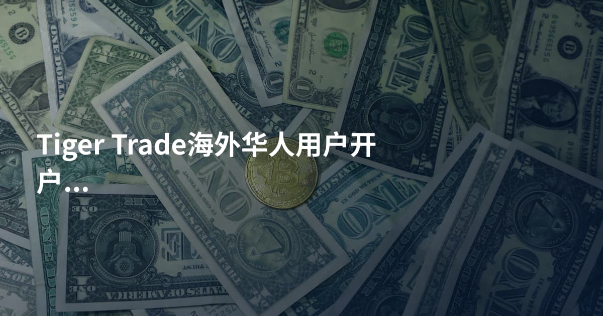 Tiger Trade海外华人用户开户流程
