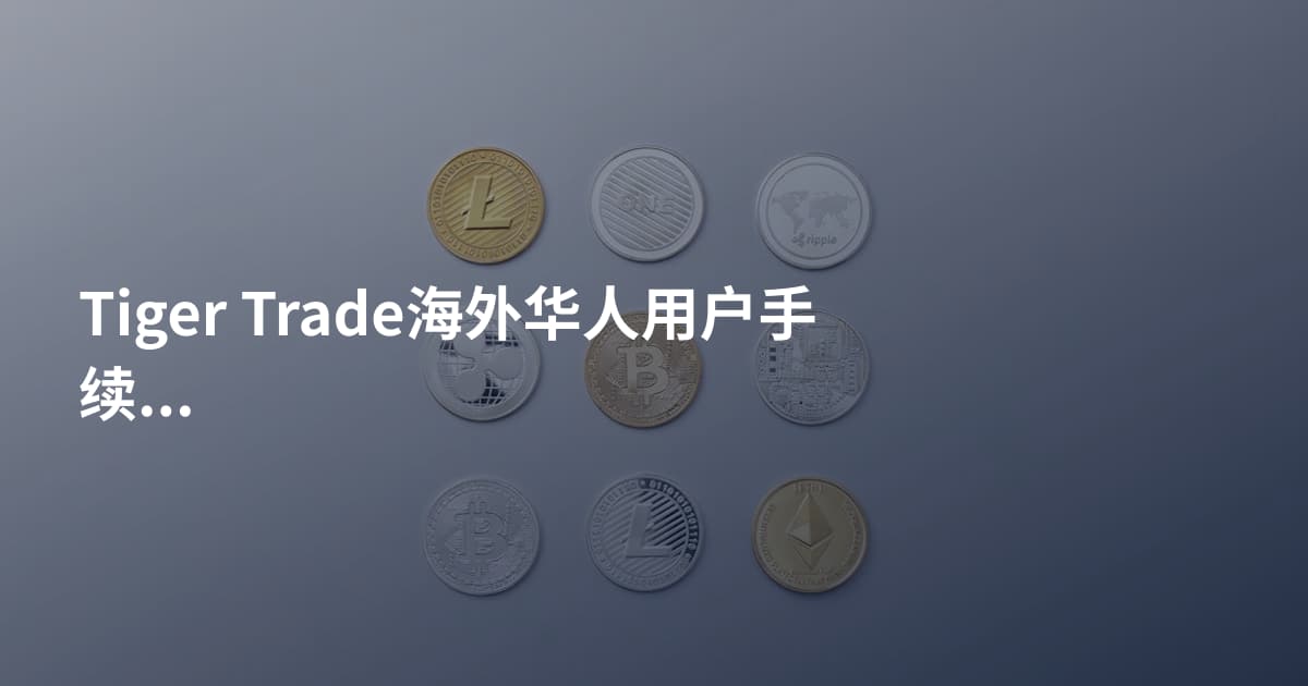 Tiger Trade海外华人用户手续费