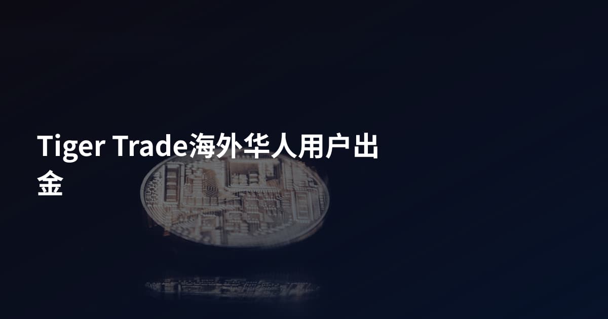 Tiger Trade海外华人用户出金