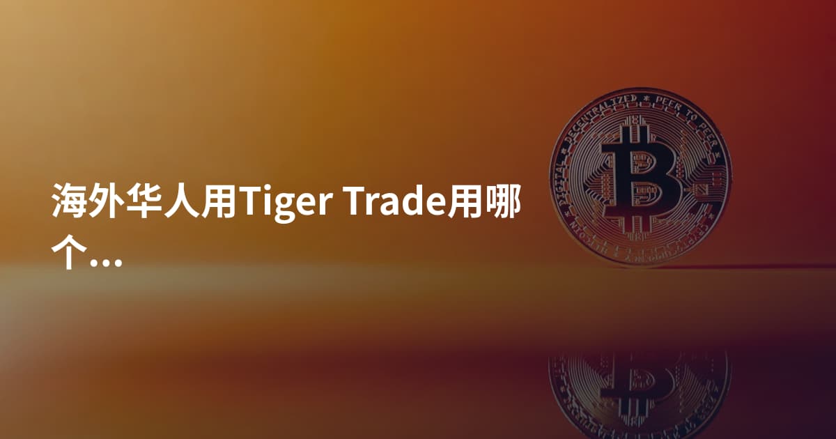 海外华人用Tiger Trade用哪个平台