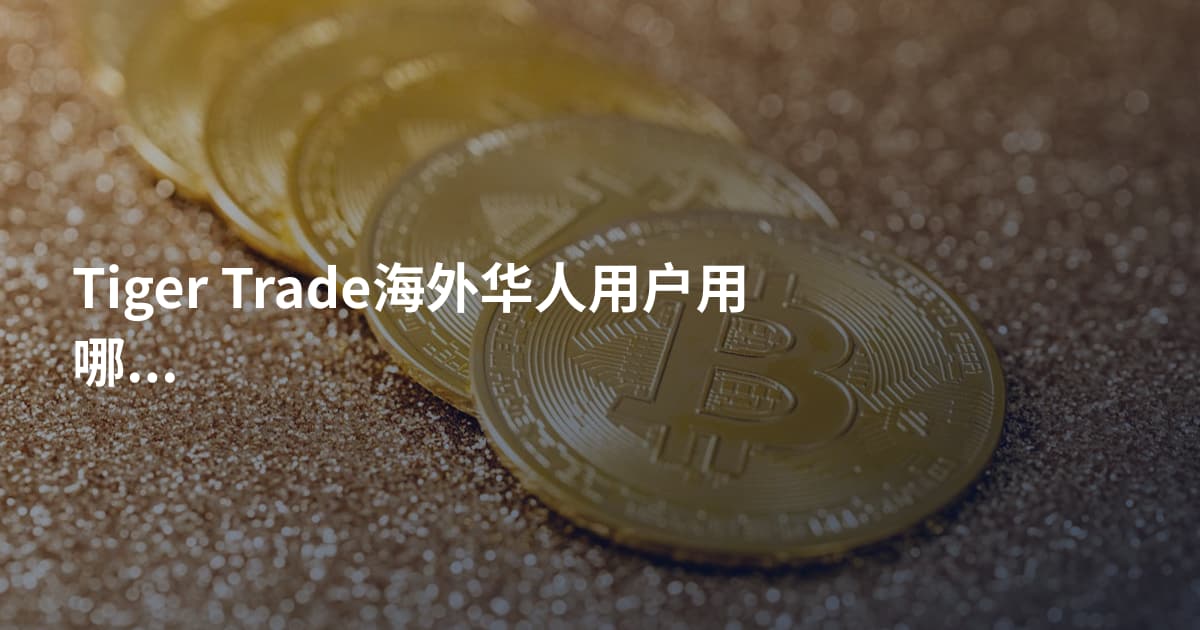 Tiger Trade海外华人用户用哪个平台