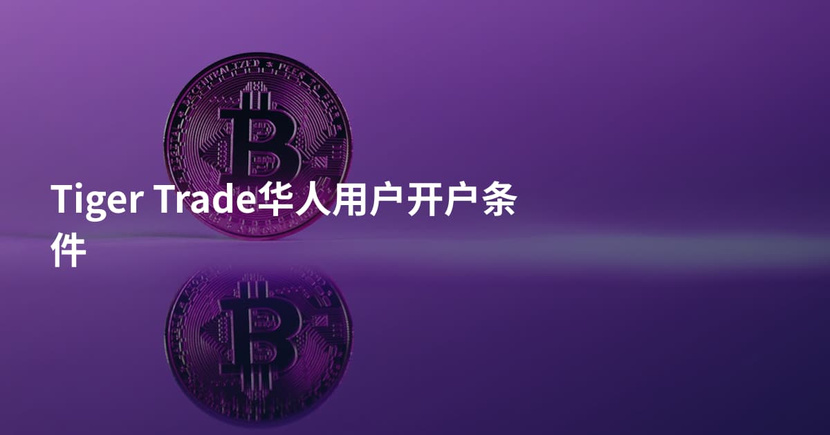 Tiger Trade华人用户开户条件