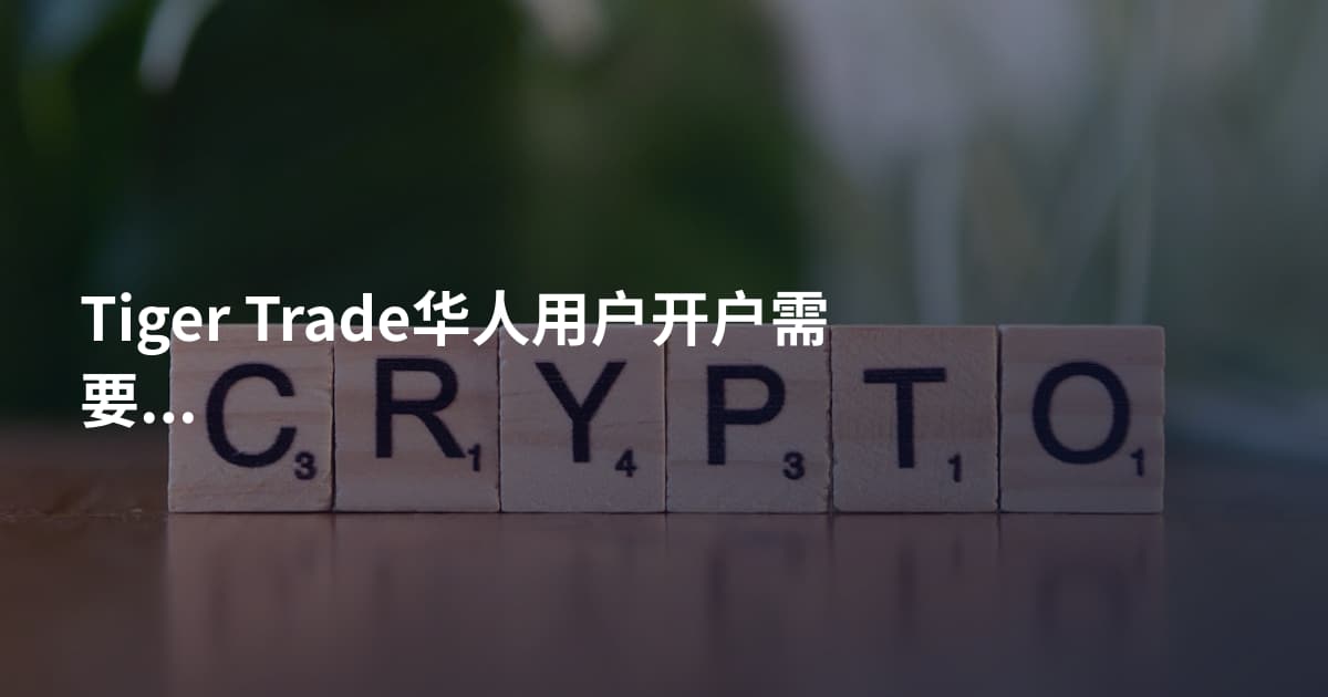 Tiger Trade华人用户开户需要什么