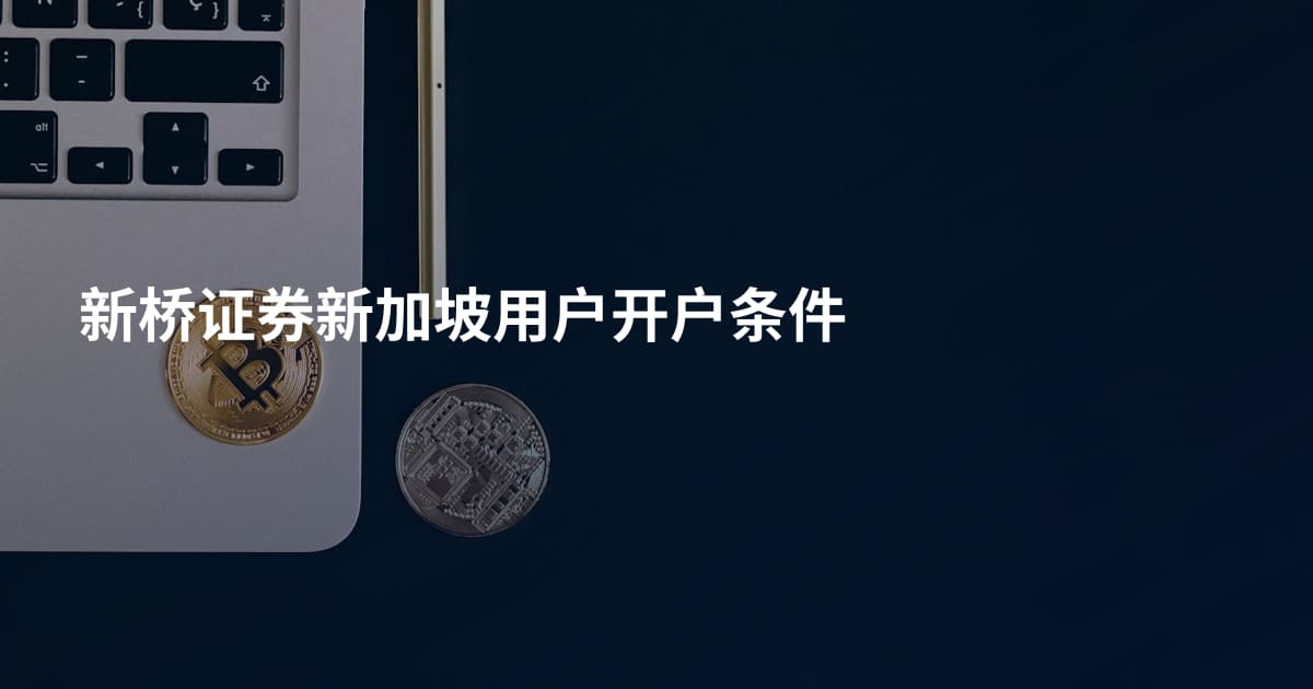 新桥证券新加坡用户开户条件