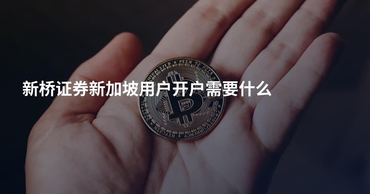 新桥证券新加坡用户开户需要什么