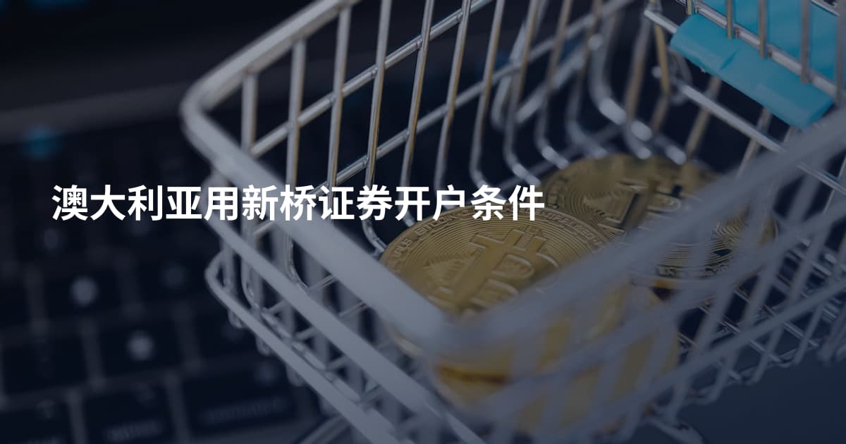 澳大利亚用新桥证券开户条件