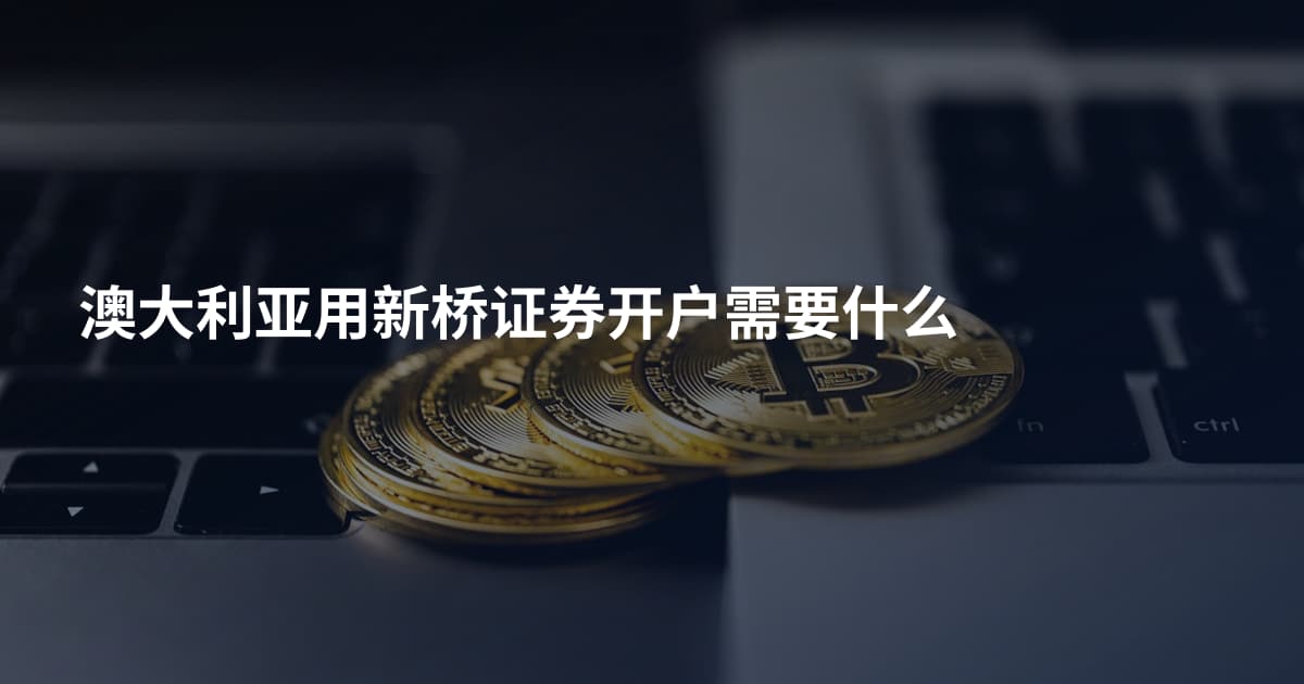 澳大利亚用新桥证券开户需要什么