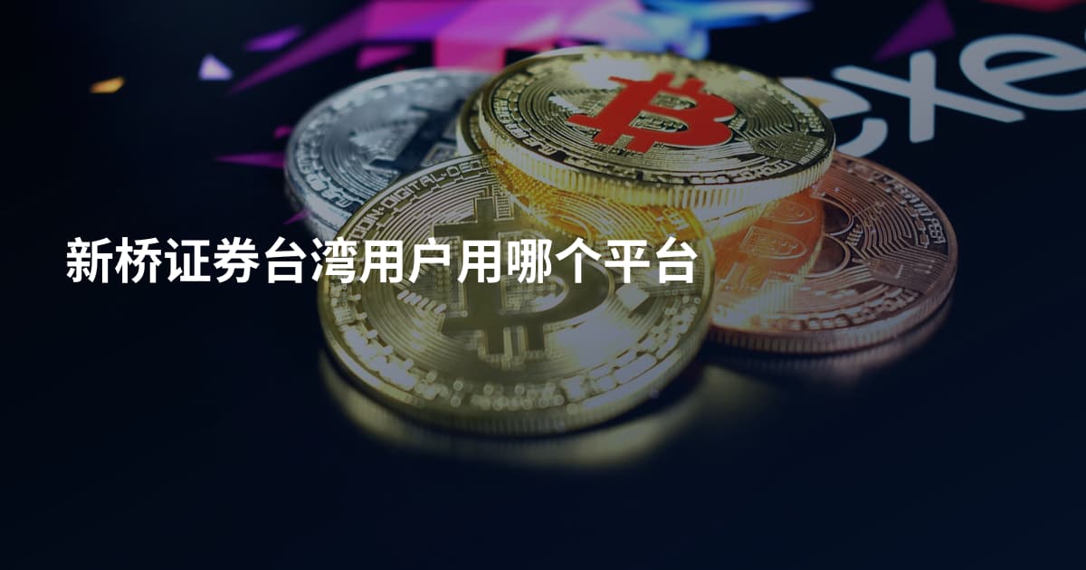 新桥证券台湾用户用哪个平台