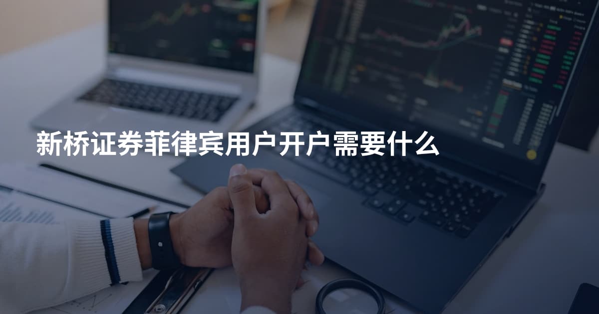 新桥证券菲律宾用户开户需要什么