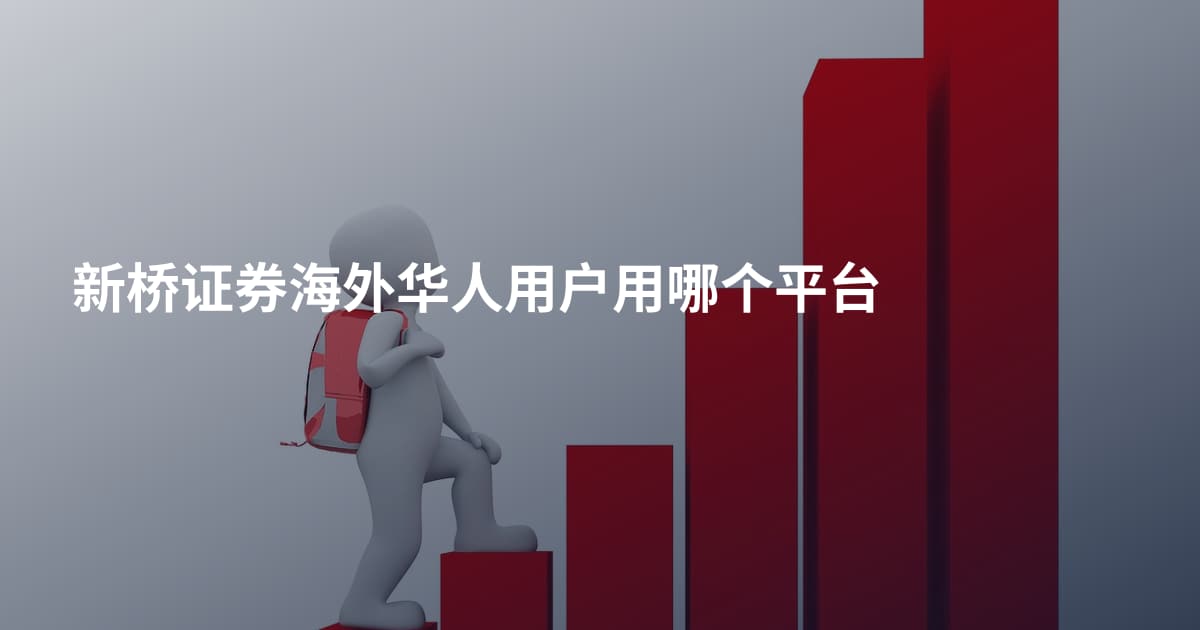 新桥证券海外华人用户用哪个平台