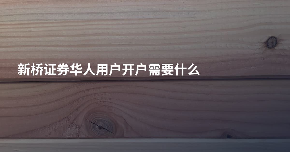 新桥证券华人用户开户需要什么