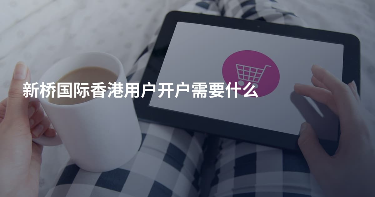 新桥国际香港用户开户需要什么