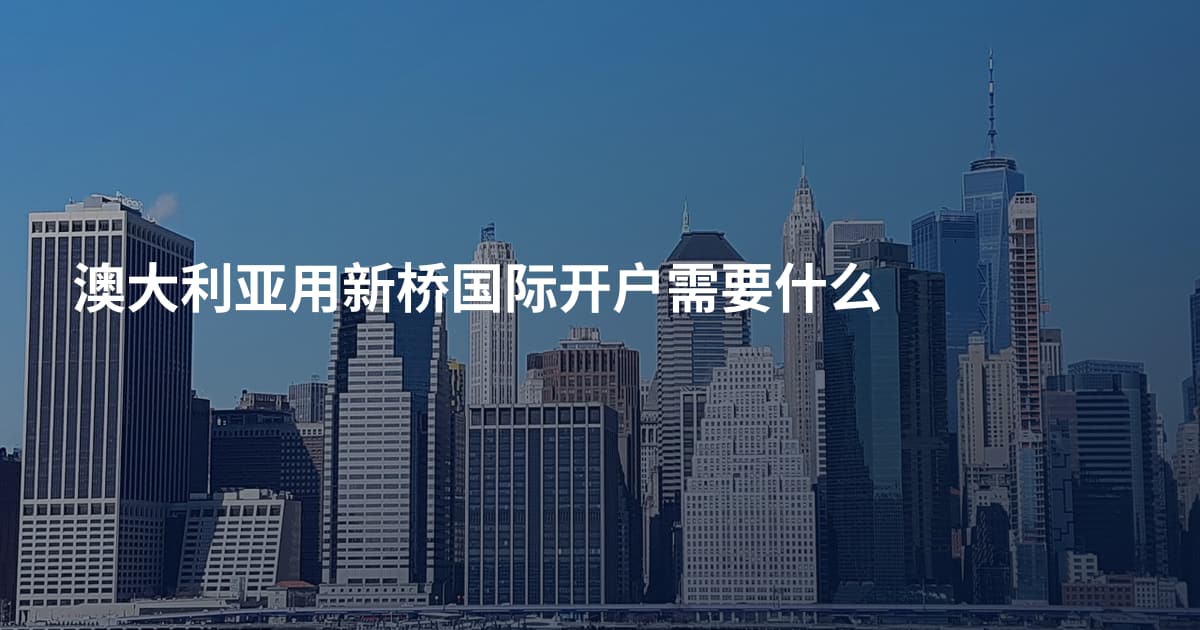 澳大利亚用新桥国际开户需要什么