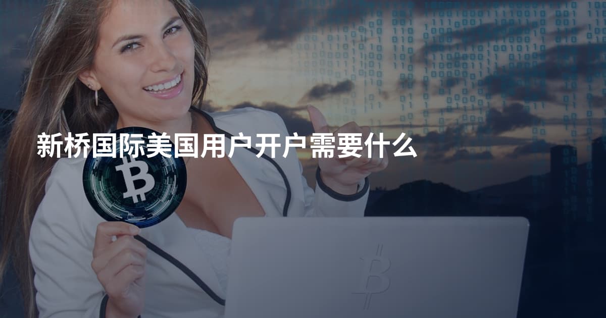 新桥国际美国用户开户需要什么