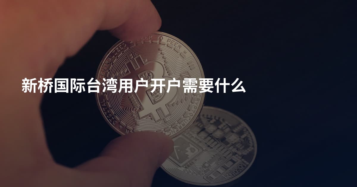新桥国际台湾用户开户需要什么