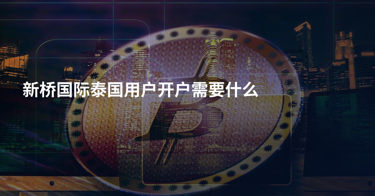 新桥国际泰国用户开户需要什么