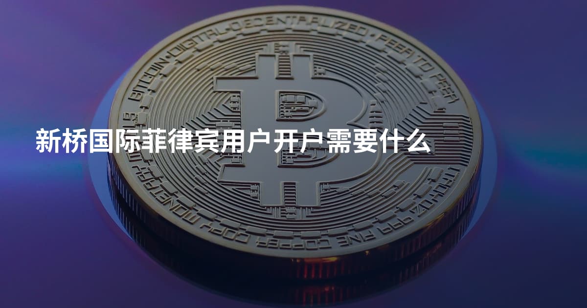 新桥国际菲律宾用户开户需要什么