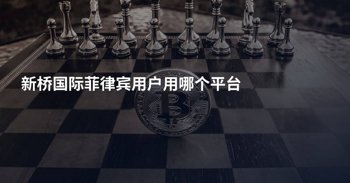新桥国际菲律宾用户用哪个平台