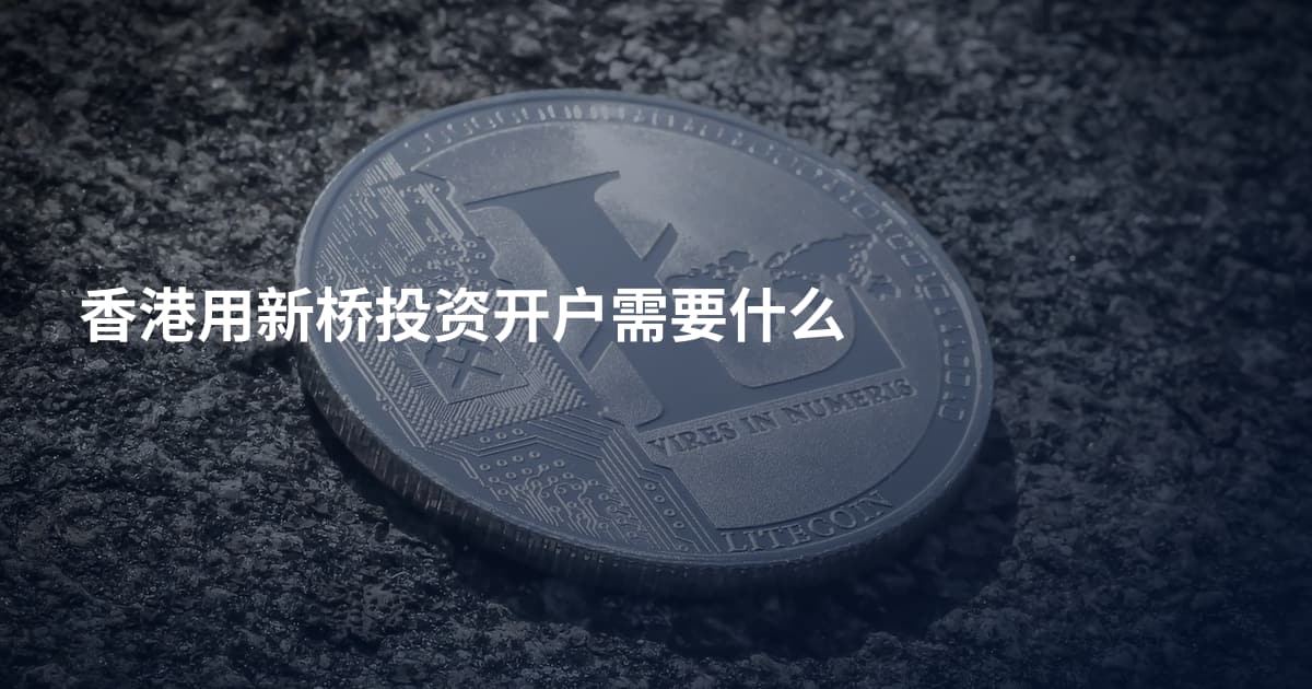 香港用新桥投资开户需要什么