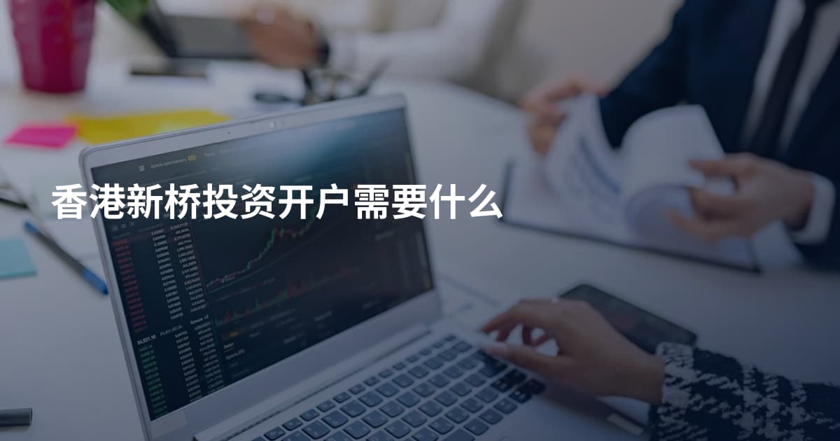 香港新桥投资开户需要什么
