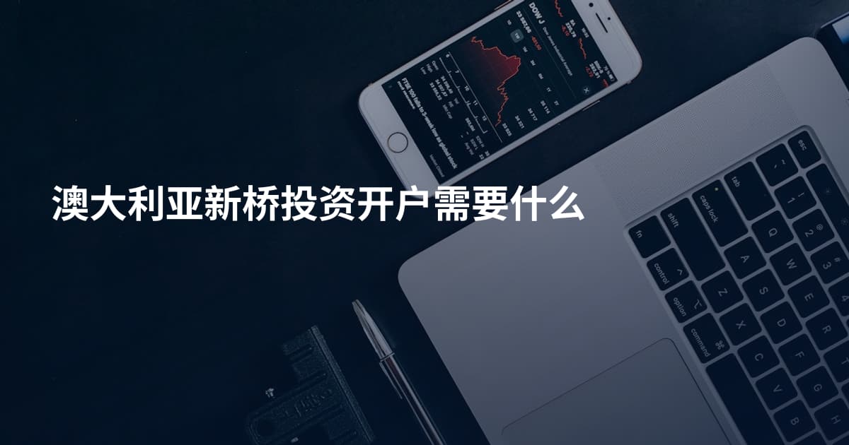 澳大利亚新桥投资开户需要什么