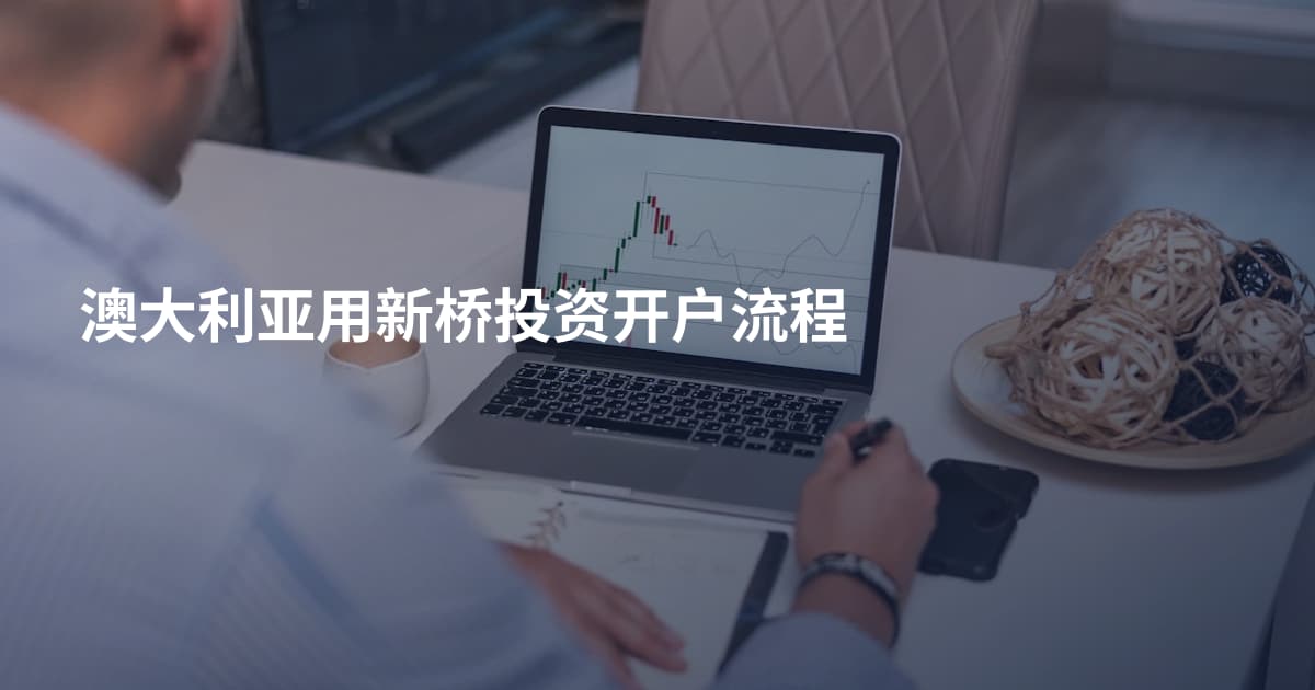 澳大利亚用新桥投资开户流程