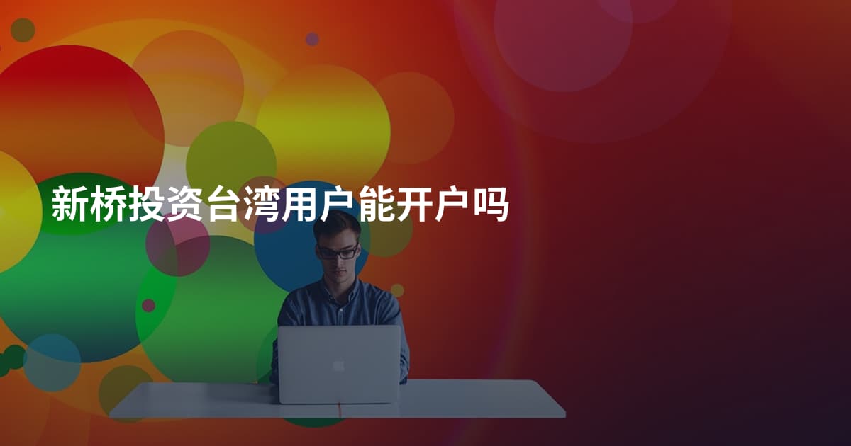 新桥投资台湾用户能开户吗