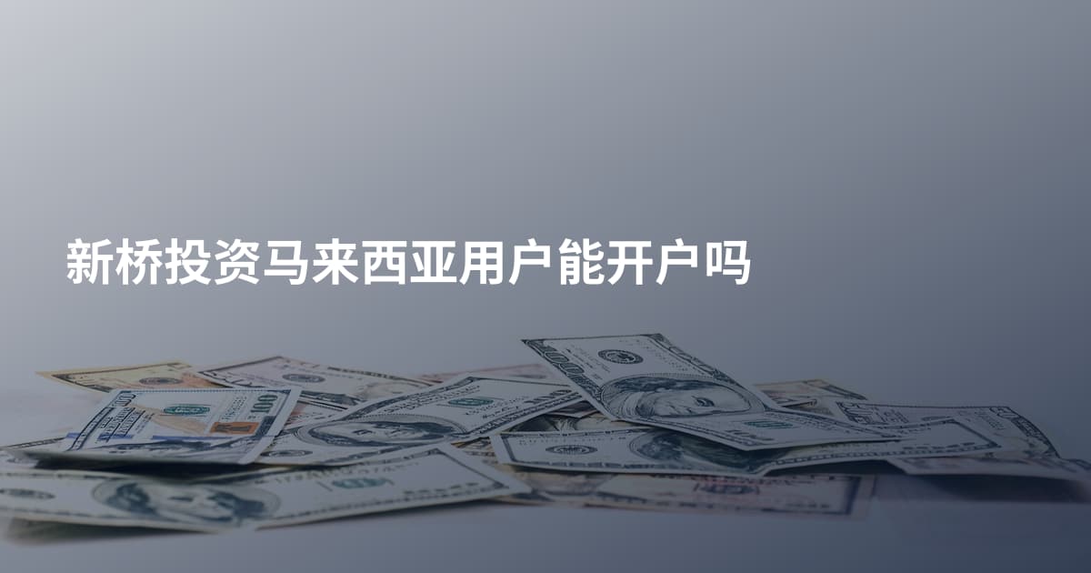 新桥投资马来西亚用户能开户吗