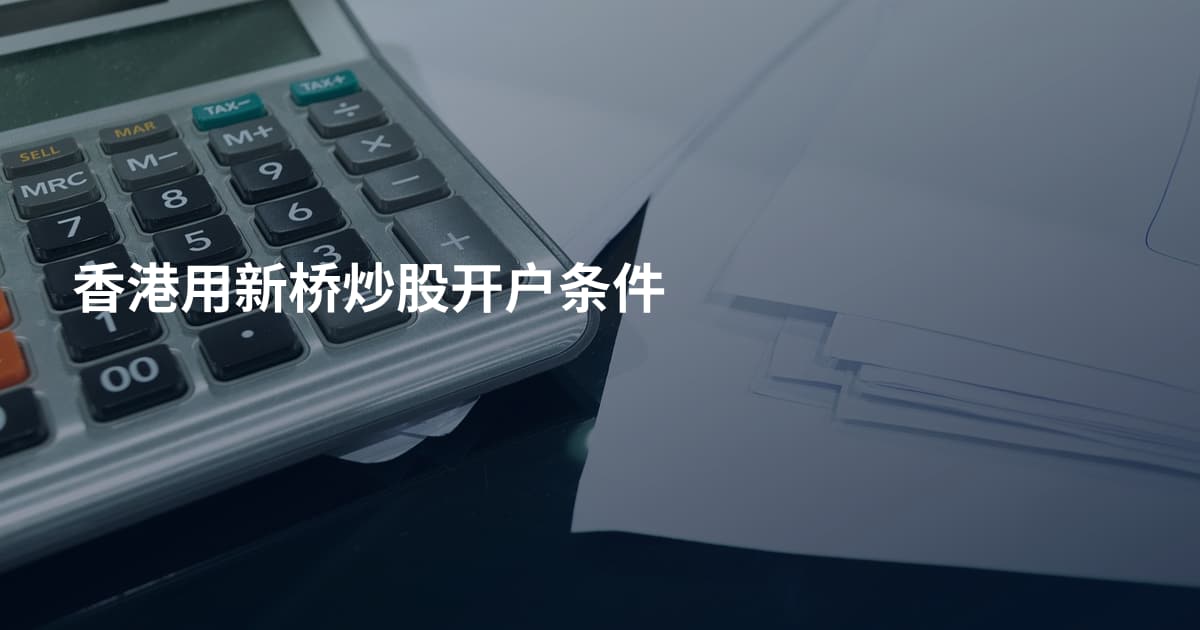 香港用新桥炒股开户条件
