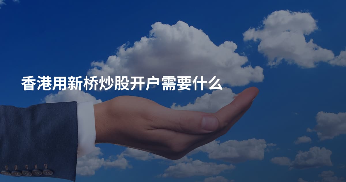 香港用新桥炒股开户需要什么