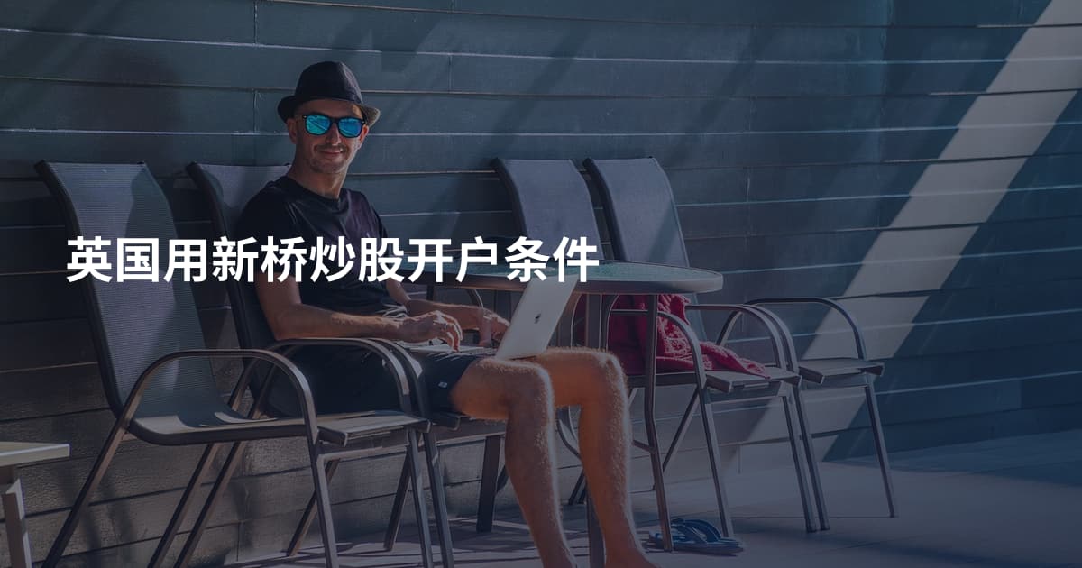 英国用新桥炒股开户条件