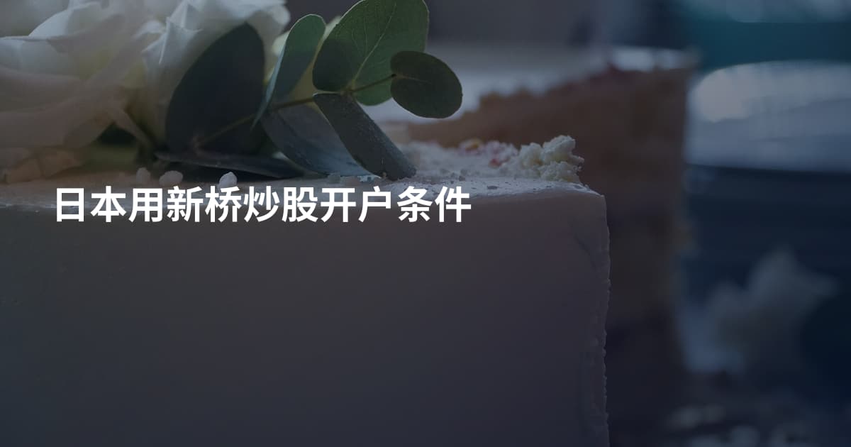 日本用新桥炒股开户条件