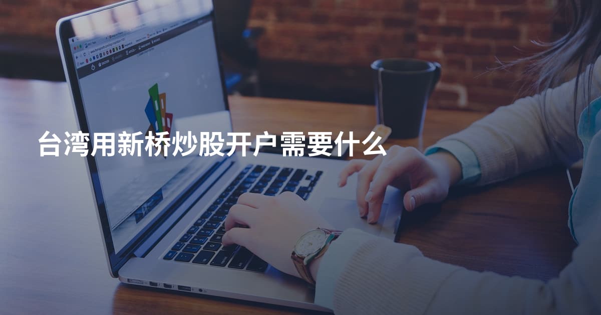 台湾用新桥炒股开户需要什么