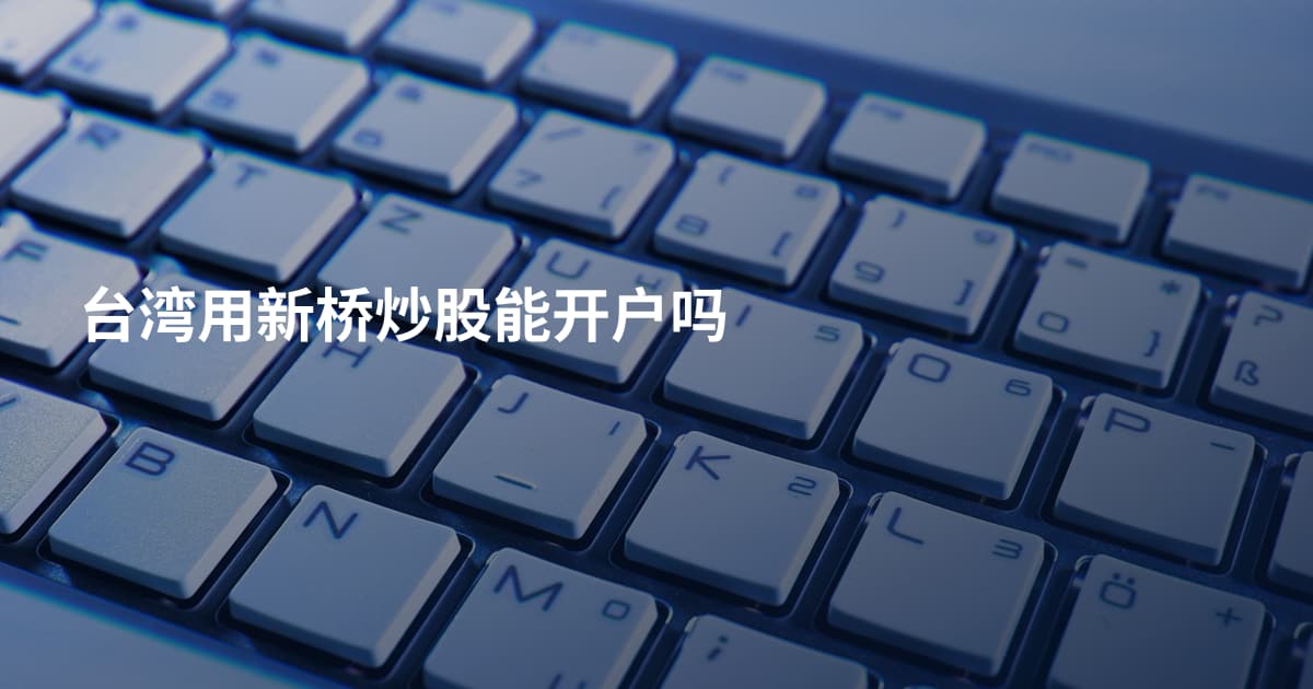 台湾用新桥炒股能开户吗
