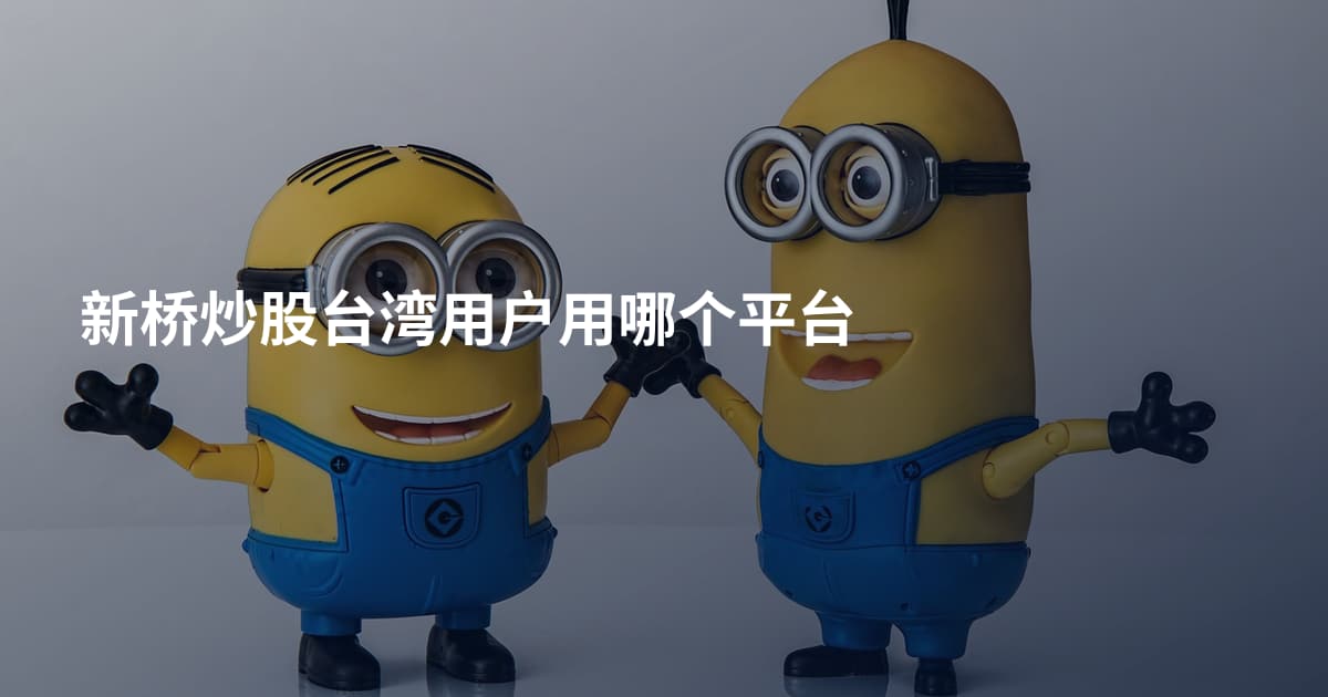 新桥炒股台湾用户用哪个平台