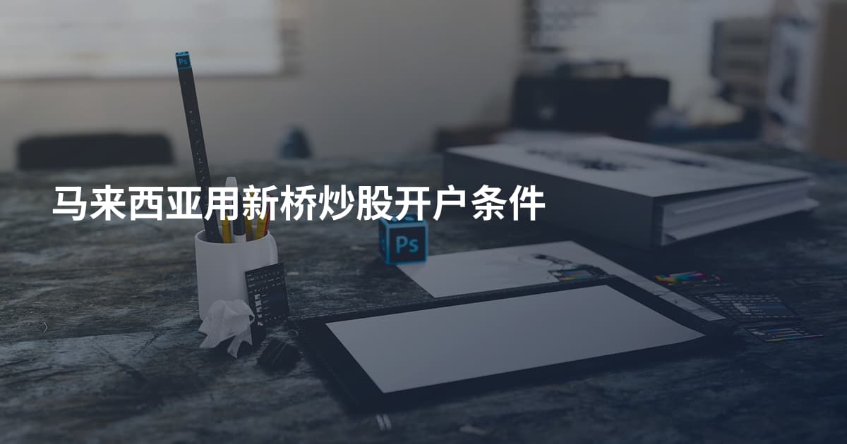 马来西亚用新桥炒股开户条件