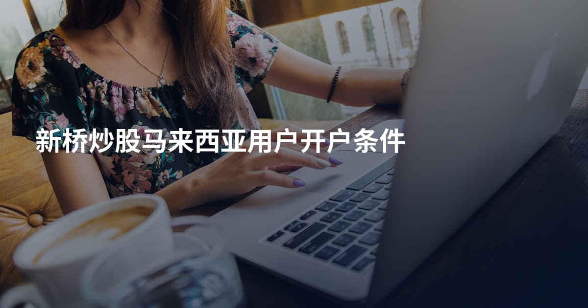 新桥炒股马来西亚用户开户条件
