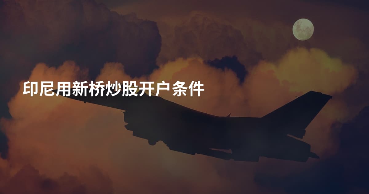 印尼用新桥炒股开户条件