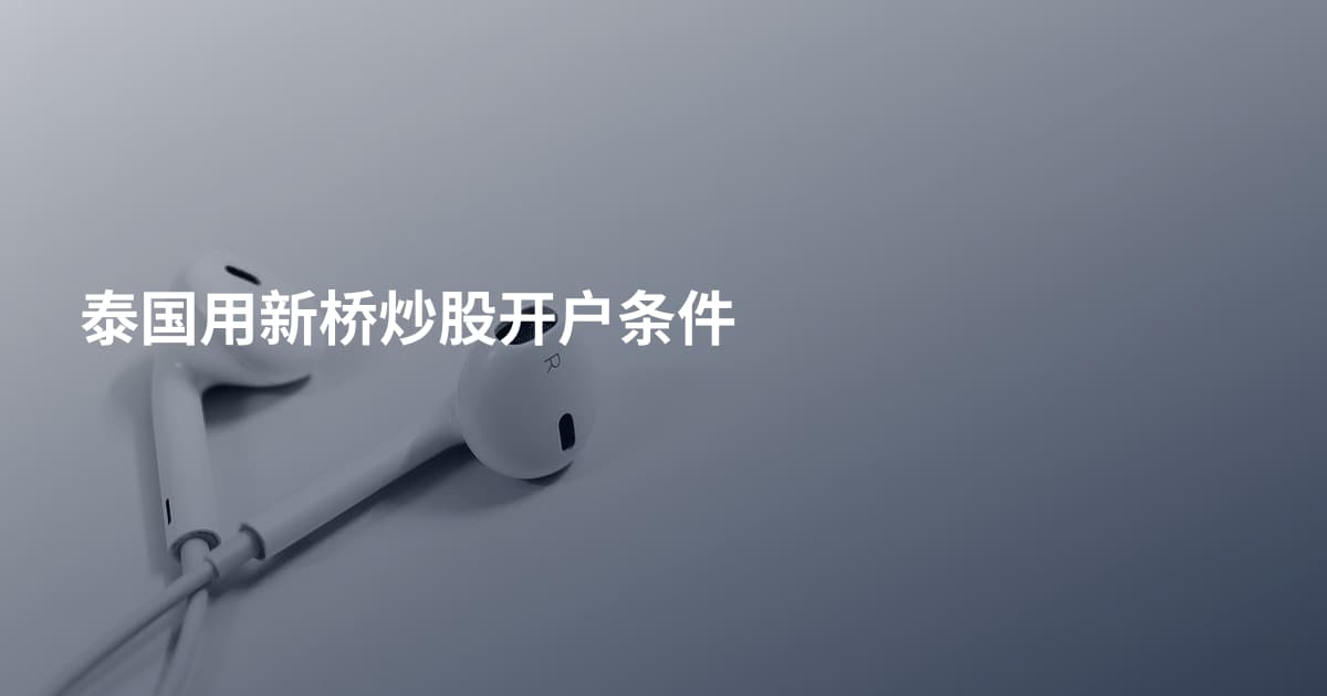 泰国用新桥炒股开户条件